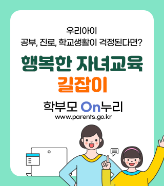 우리아이 공부, 진로, 학교생활이 걱정된다면? 행복한 자녀교육 길잡이 학부모On누리 바로가기 www.parents.go.kr
